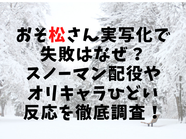 おそ松さん実写化で失敗はなぜ スノーマン配役やオリキャラひどい反応を徹底調査